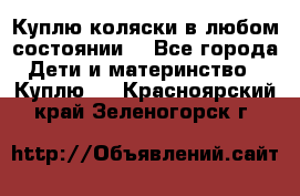 Куплю коляски,в любом состоянии. - Все города Дети и материнство » Куплю   . Красноярский край,Зеленогорск г.